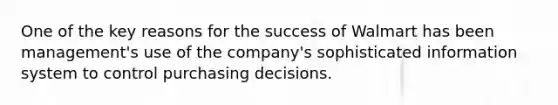 One of the key reasons for the success of Walmart has been management's use of the company's sophisticated information system to control purchasing decisions.