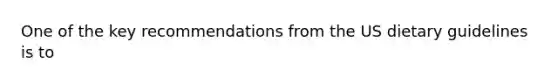 One of the key recommendations from the US dietary guidelines is to