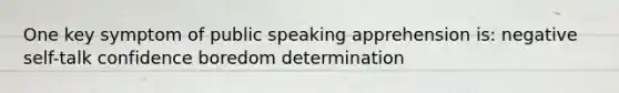 One key symptom of public speaking apprehension is: negative self-talk confidence boredom determination