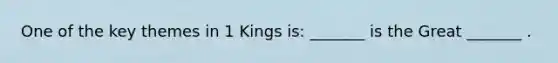 One of the key themes in 1 Kings is: _______ is the Great _______ .