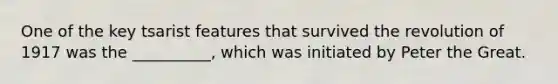One of the key tsarist features that survived the revolution of 1917 was the __________, which was initiated by Peter the Great.