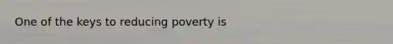 One of the keys to reducing poverty is