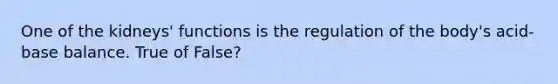 One of the kidneys' functions is the regulation of the body's acid-base balance. True of False?