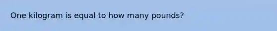 One kilogram is equal to how many pounds?