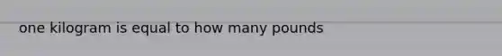 one kilogram is equal to how many pounds