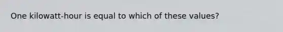 One kilowatt-hour is equal to which of these values?