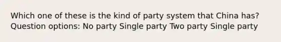 Which one of these is the kind of party system that China has? Question options: No party Single party Two party Single party