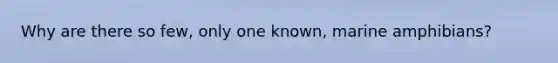 Why are there so few, only one known, marine amphibians?