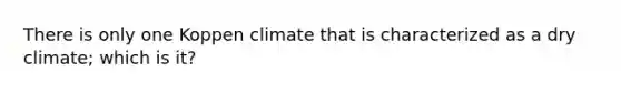 There is only one Koppen climate that is characterized as a dry climate; which is it?