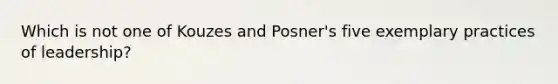 Which is not one of Kouzes and Posner's five exemplary practices of leadership?