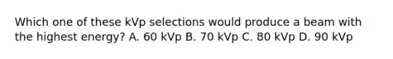 Which one of these kVp selections would produce a beam with the highest energy? A. 60 kVp B. 70 kVp C. 80 kVp D. 90 kVp