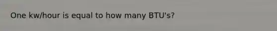 One kw/hour is equal to how many BTU's?