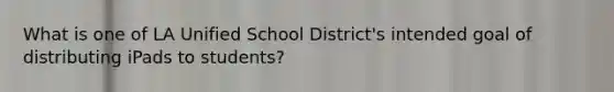 What is one of LA Unified School District's intended goal of distributing iPads to students?