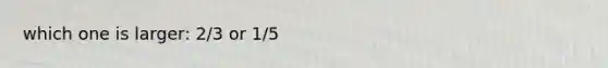 which one is larger: 2/3 or 1/5