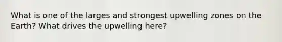 What is one of the larges and strongest upwelling zones on the Earth? What drives the upwelling here?