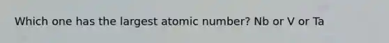 Which one has the largest atomic number? Nb or V or Ta