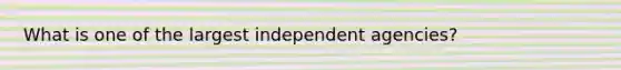 What is one of the largest independent agencies?