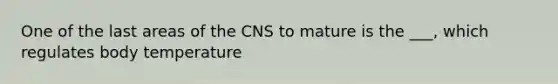 One of the last areas of the CNS to mature is the ___, which regulates body temperature