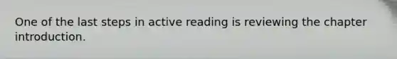 One of the last steps in active reading is reviewing the chapter introduction.