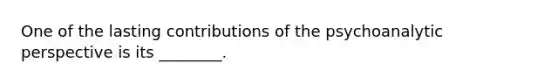 One of the lasting contributions of the psychoanalytic perspective is its ________.