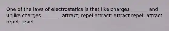 One of the laws of electrostatics is that like charges _______ and unlike charges _______. attract; repel attract; attract repel; attract repel; repel