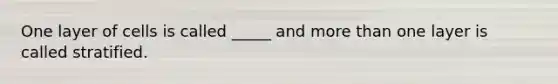 One layer of cells is called _____ and more than one layer is called stratified.