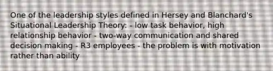 One of the leadership styles defined in Hersey and Blanchard's Situational Leadership Theory: - low task behavior, high relationship behavior - two-way communication and shared decision making - R3 employees - the problem is with motivation rather than ability