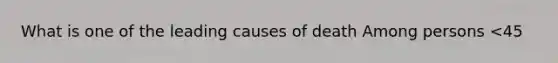 What is one of the leading causes of death Among persons <45