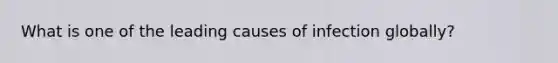 What is one of the leading causes of infection globally?