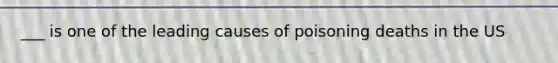 ___ is one of the leading causes of poisoning deaths in the US