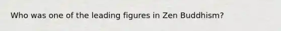 Who was one of the leading figures in Zen Buddhism?