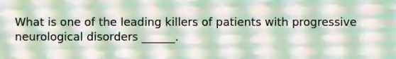 What is one of the leading killers of patients with progressive neurological disorders ______.