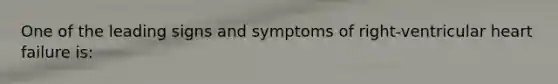 One of the leading signs and symptoms of right-ventricular heart failure is: