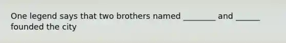 One legend says that two brothers named ________ and ______ founded the city