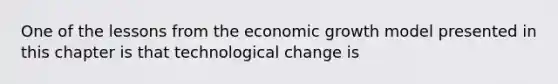 One of the lessons from the economic growth model presented in this chapter is that technological change is