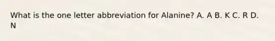What is the one letter abbreviation for Alanine? A. A B. K C. R D. N