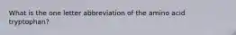 What is the one letter abbreviation of the amino acid tryptophan?