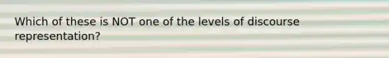 Which of these is NOT one of the levels of discourse representation?