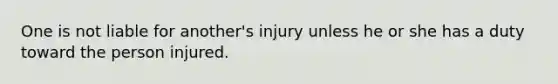 One is not liable for another's injury unless he or she has a duty toward the person injured.