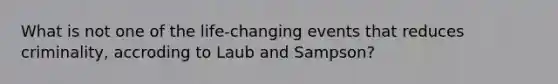 What is not one of the life-changing events that reduces criminality, accroding to Laub and Sampson?