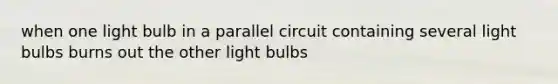 when one light bulb in a parallel circuit containing several light bulbs burns out the other light bulbs