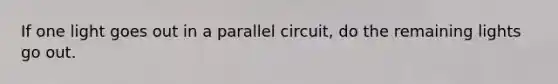 If one light goes out in a parallel circuit, do the remaining lights go out.