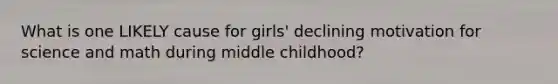 What is one LIKELY cause for girls' declining motivation for science and math during middle childhood?