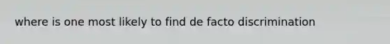 where is one most likely to find de facto discrimination