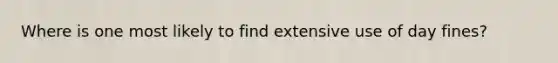 Where is one most likely to find extensive use of day fines?