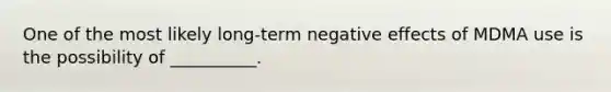 One of the most likely long-term negative effects of MDMA use is the possibility of __________.