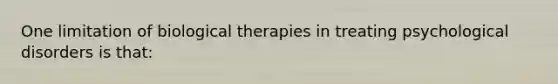 One limitation of biological therapies in treating psychological disorders is that: