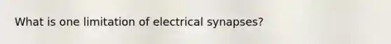 What is one limitation of electrical synapses?