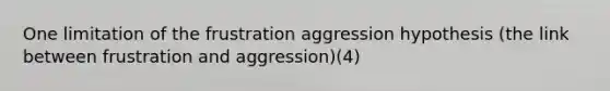 One limitation of the frustration aggression hypothesis (the link between frustration and aggression)(4)