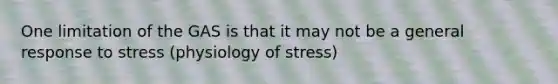 One limitation of the GAS is that it may not be a general response to stress (physiology of stress)